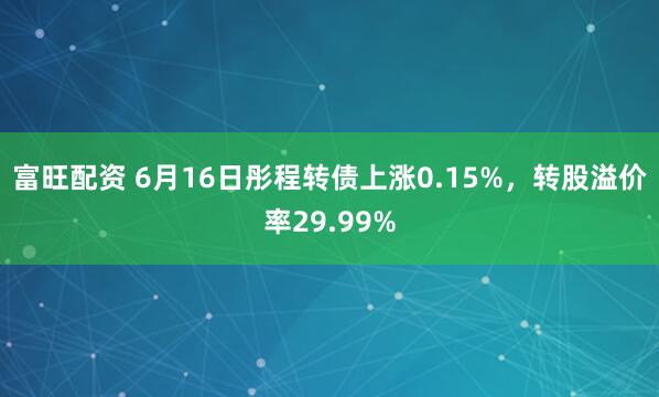 富旺配资 6月16日彤程转债上涨0.15%，转股溢价率29.99%