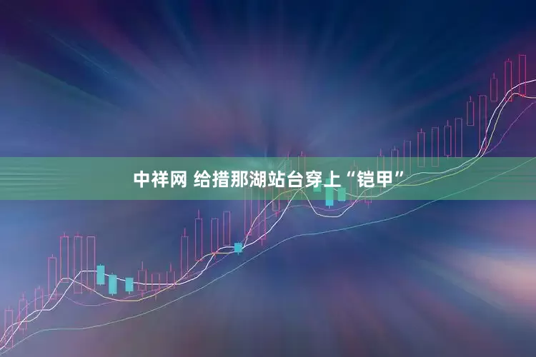 中祥网 给措那湖站台穿上“铠甲”