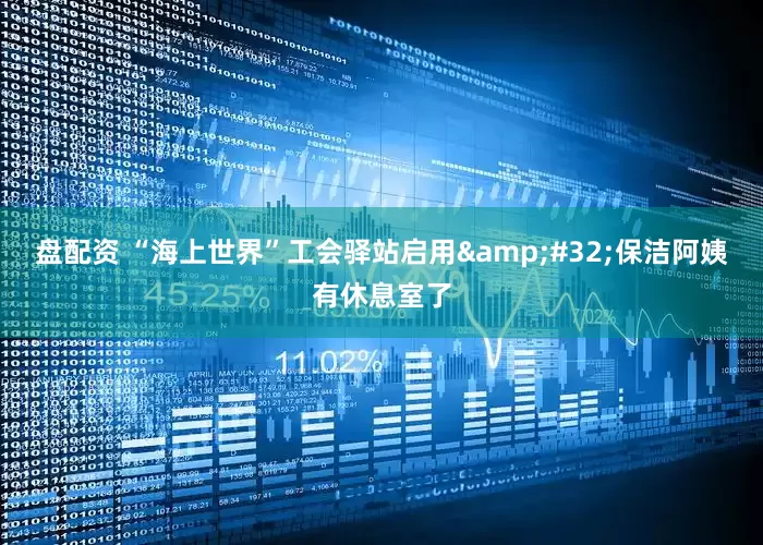 盘配资 “海上世界”工会驿站启用&#32;保洁阿姨有休息室了