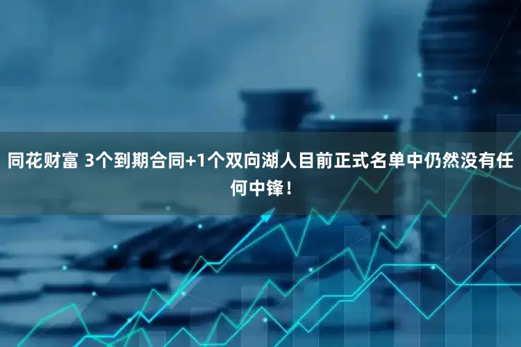 同花财富 3个到期合同+1个双向湖人目前正式名单中仍然没有任何中锋！