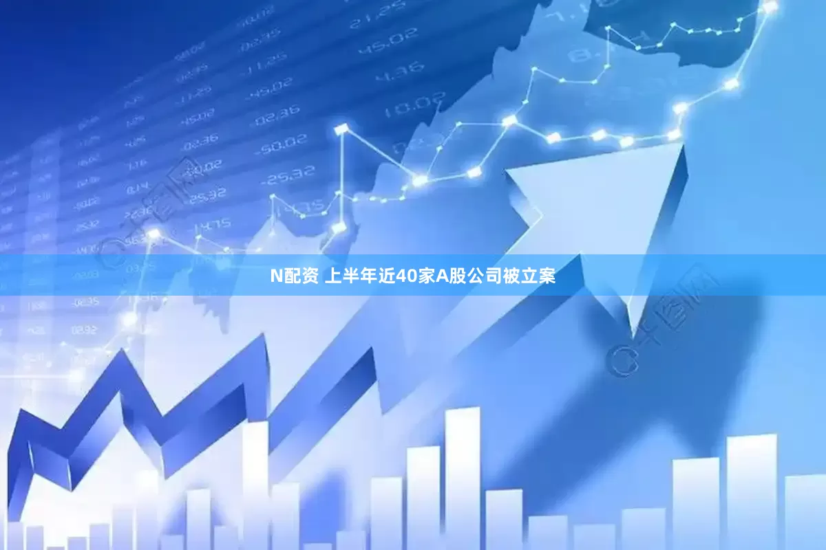 N配资 上半年近40家A股公司被立案