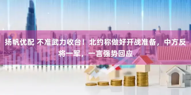 扬帆优配 不准武力收台！北约称做好开战准备，中方反将一军，一言强势回应