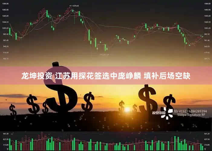 龙坤投资 江苏用探花签选中庞峥麟 填补后场空缺