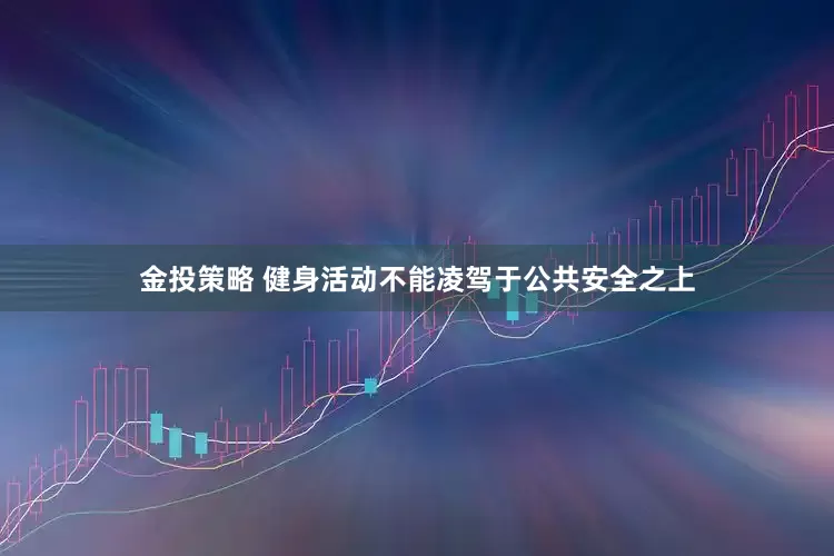 金投策略 健身活动不能凌驾于公共安全之上