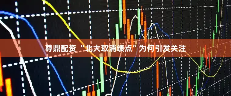 尊鼎配资 “北大取消绩点”为何引发关注