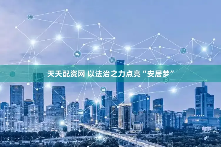 天天配资网 以法治之力点亮“安居梦”