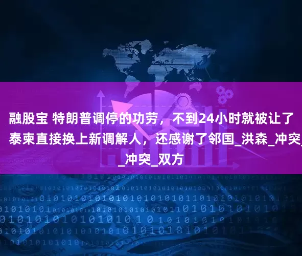 融股宝 特朗普调停的功劳，不到24小时就被让了出去，泰柬直接换上新调解人，还感谢了邻国_洪森_冲突_双方