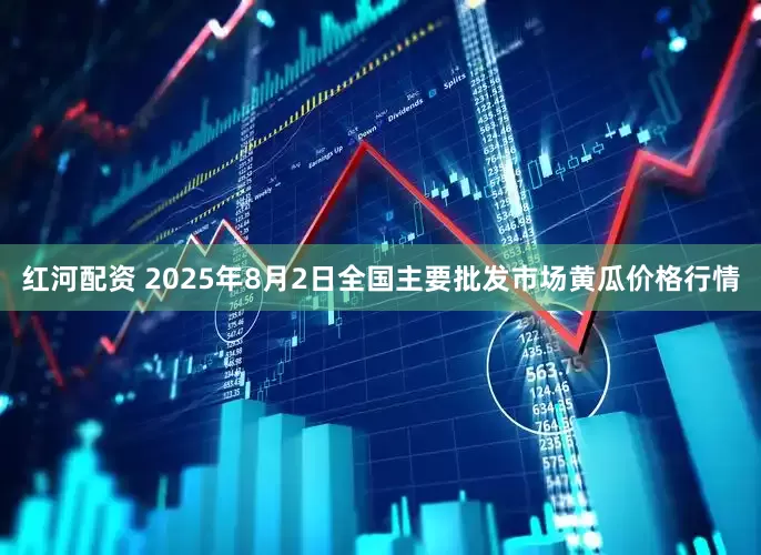 红河配资 2025年8月2日全国主要批发市场黄瓜价格行情