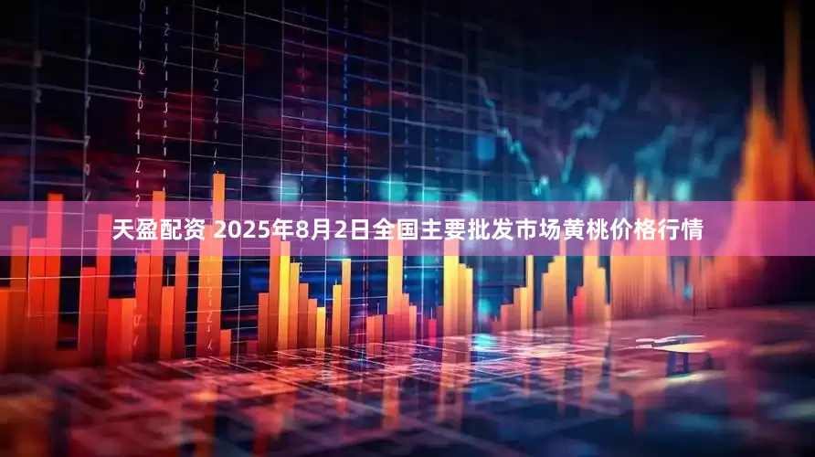 天盈配资 2025年8月2日全国主要批发市场黄桃价格行情