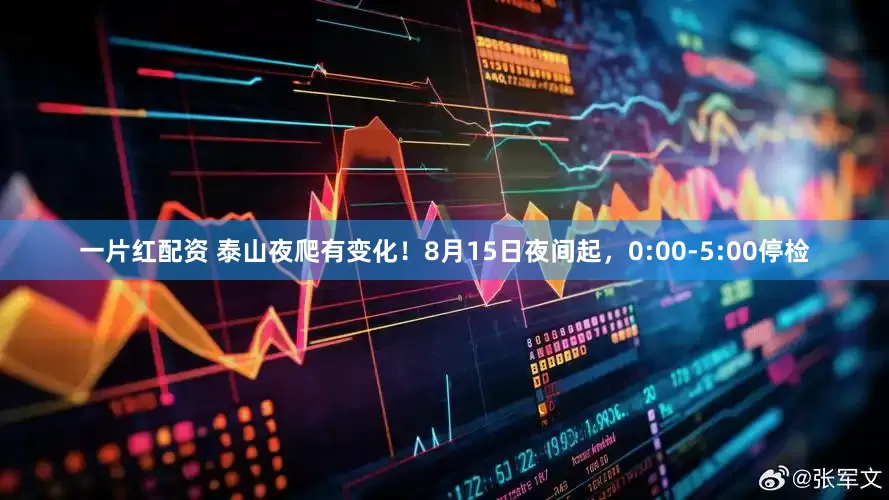 一片红配资 泰山夜爬有变化！8月15日夜间起，0:00-5:00停检