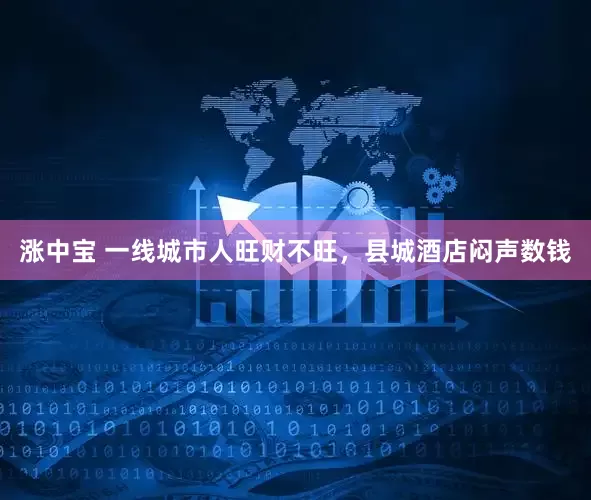 涨中宝 一线城市人旺财不旺，县城酒店闷声数钱