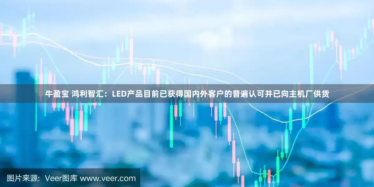 牛盈宝 鸿利智汇：LED产品目前已获得国内外客户的普遍认可并已向主机厂供货