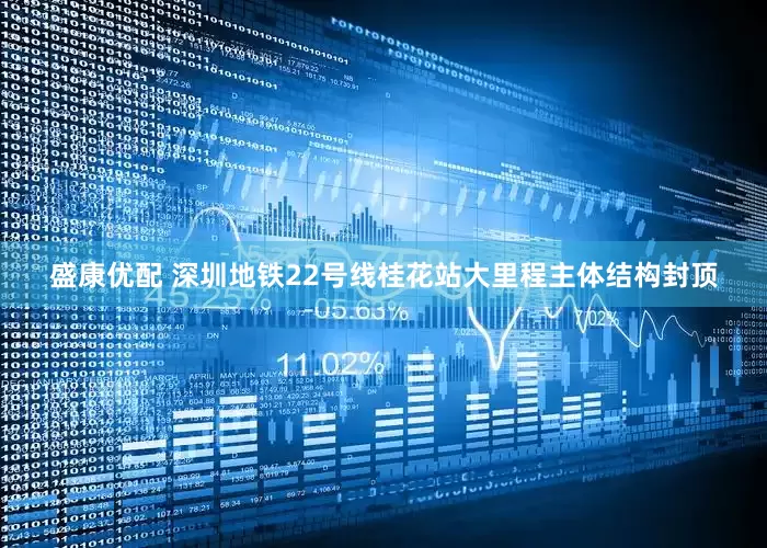 盛康优配 深圳地铁22号线桂花站大里程主体结构封顶