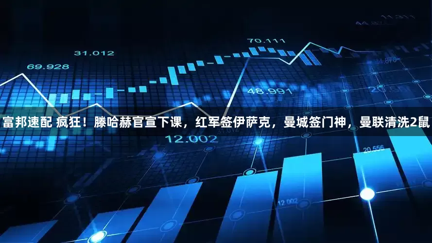 富邦速配 疯狂！滕哈赫官宣下课，红军签伊萨克，曼城签门神，曼联清洗2鼠