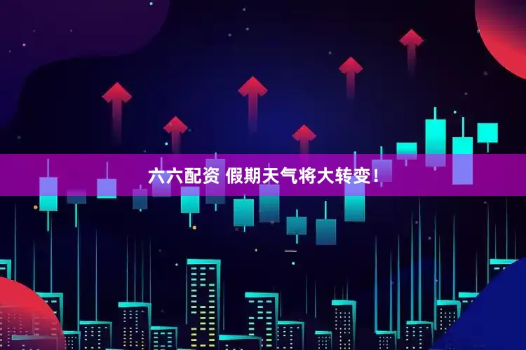 六六配资 假期天气将大转变！