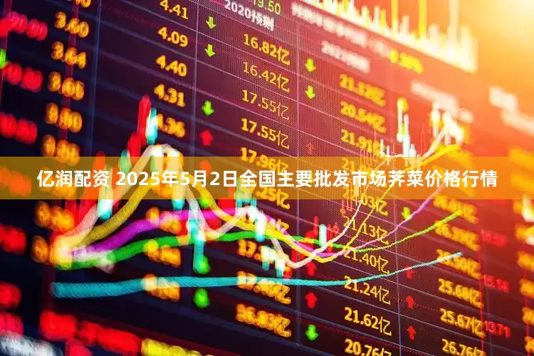 亿润配资 2025年5月2日全国主要批发市场荠菜价格行情