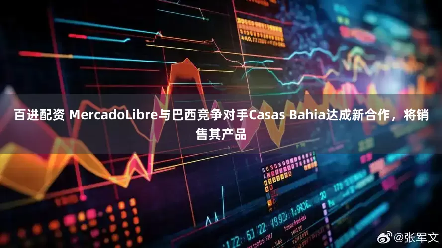 百进配资 MercadoLibre与巴西竞争对手Casas Bahia达成新合作，将销售其产品