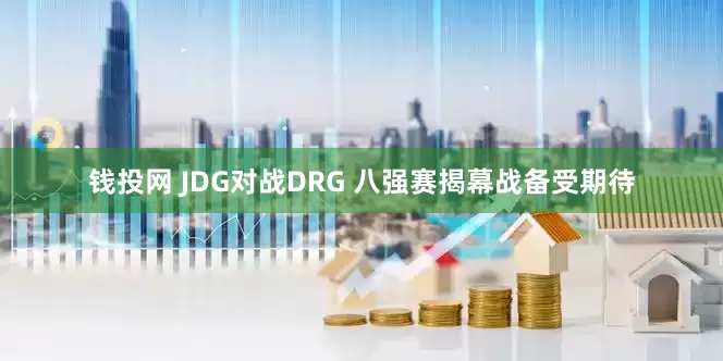 钱投网 JDG对战DRG 八强赛揭幕战备受期待
