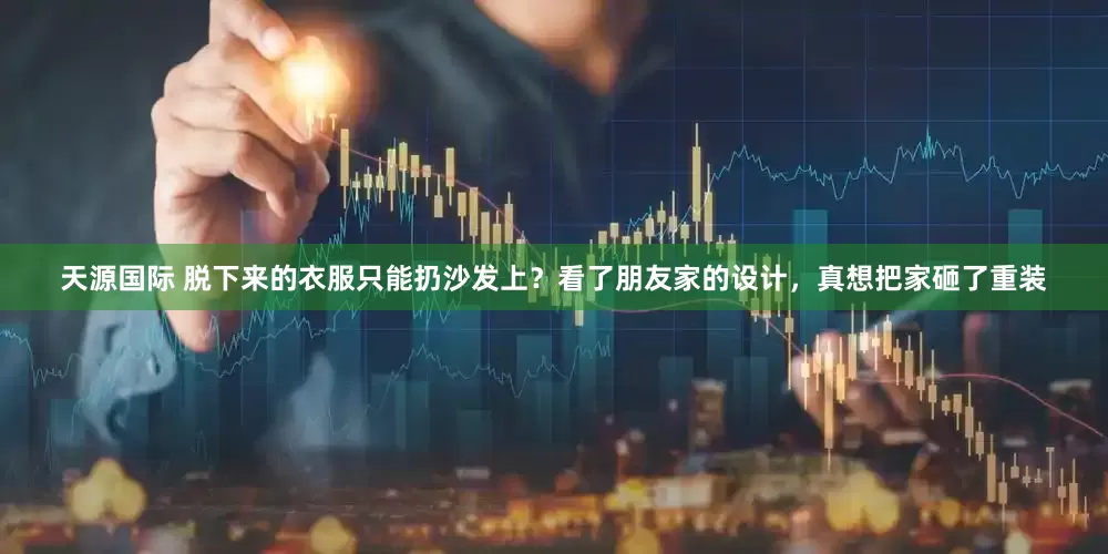天源国际 脱下来的衣服只能扔沙发上?看了朋友家的设计,真想把家砸了重装